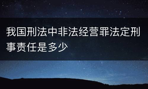 我国刑法中非法经营罪法定刑事责任是多少