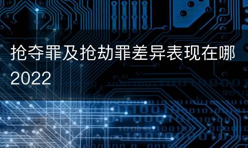 抢夺罪及抢劫罪差异表现在哪2022