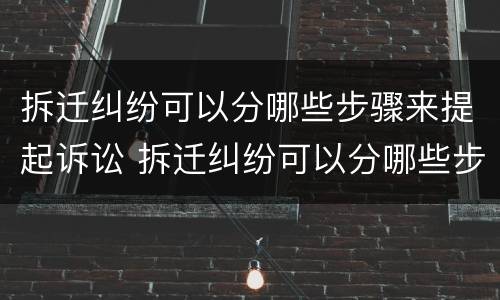拆迁纠纷可以分哪些步骤来提起诉讼 拆迁纠纷可以分哪些步骤来提起诉讼