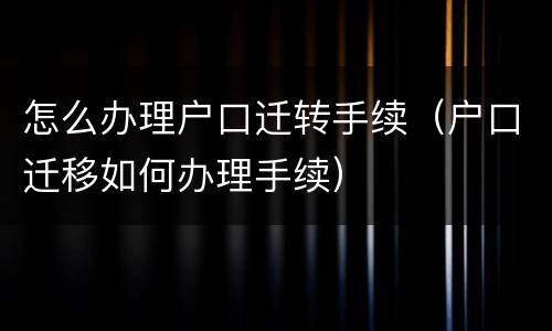 怎么办理户口迁转手续（户口迁移如何办理手续）