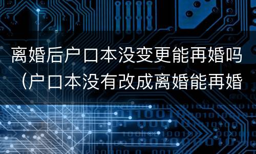 离婚后户口本没变更能再婚吗（户口本没有改成离婚能再婚吗）