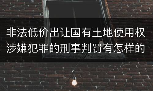 非法低价出让国有土地使用权涉嫌犯罪的刑事判罚有怎样的内容