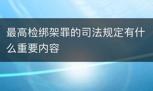 最高检绑架罪的司法规定有什么重要内容