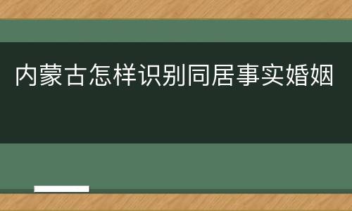 内蒙古怎样识别同居事实婚姻