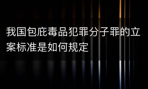 我国包庇毒品犯罪分子罪的立案标准是如何规定