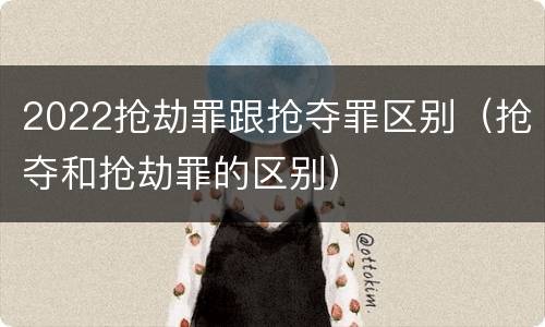 2022抢劫罪跟抢夺罪区别（抢夺和抢劫罪的区别）