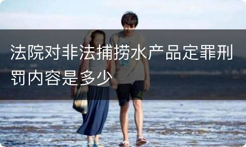 法院对非法捕捞水产品定罪刑罚内容是多少