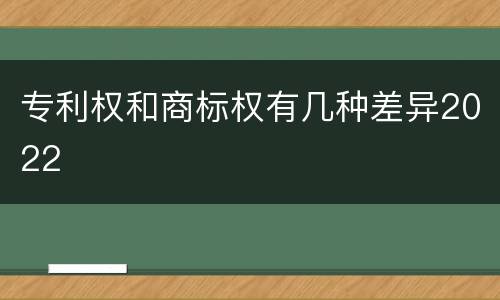专利权和商标权有几种差异2022