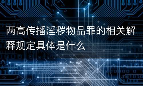 两高传播淫秽物品罪的相关解释规定具体是什么
