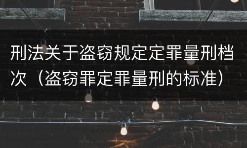 刑法关于盗窃规定定罪量刑档次（盗窃罪定罪量刑的标准）