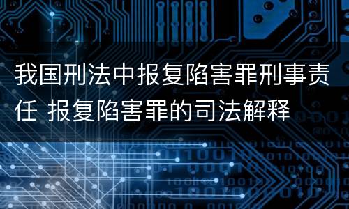 我国刑法中报复陷害罪刑事责任 报复陷害罪的司法解释