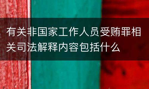 有关非国家工作人员受贿罪相关司法解释内容包括什么