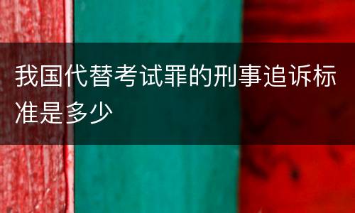 我国代替考试罪的刑事追诉标准是多少