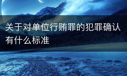 关于对单位行贿罪的犯罪确认有什么标准