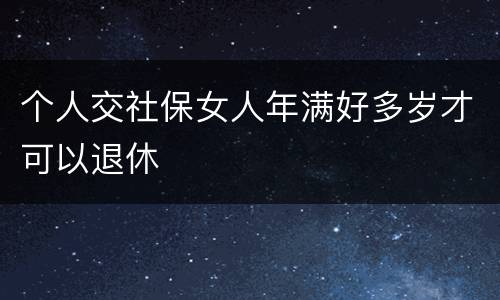 个人交社保女人年满好多岁才可以退休