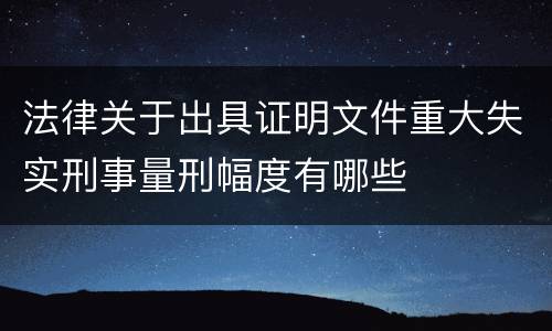 法律关于出具证明文件重大失实刑事量刑幅度有哪些