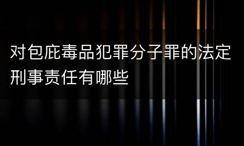 对包庇毒品犯罪分子罪的法定刑事责任有哪些