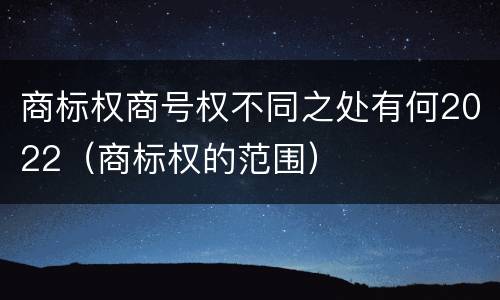商标权商号权不同之处有何2022（商标权的范围）