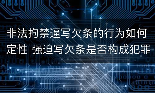 非法拘禁逼写欠条的行为如何定性 强迫写欠条是否构成犯罪