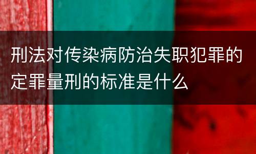 刑法对传染病防治失职犯罪的定罪量刑的标准是什么