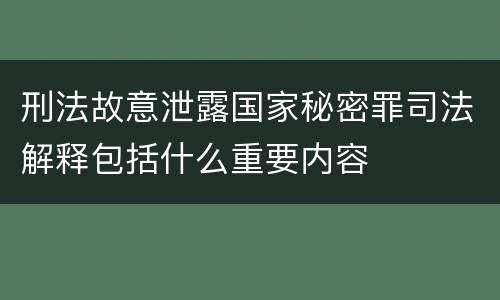 刑法故意泄露国家秘密罪司法解释包括什么重要内容
