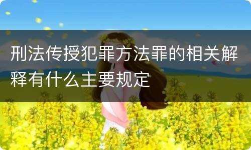 刑法传授犯罪方法罪的相关解释有什么主要规定