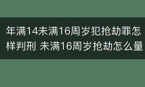 年满14未满16周岁犯抢劫罪怎样判刑 未满16周岁抢劫怎么量刑