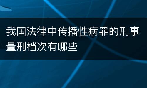 我国法律中传播性病罪的刑事量刑档次有哪些
