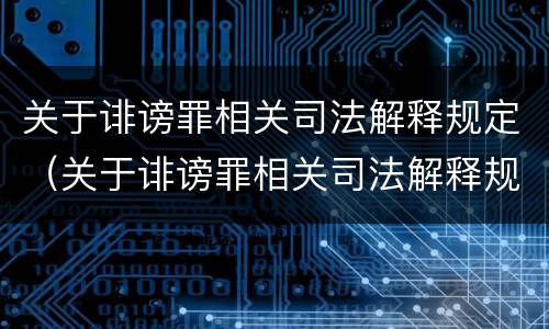 关于诽谤罪相关司法解释规定（关于诽谤罪相关司法解释规定最新）