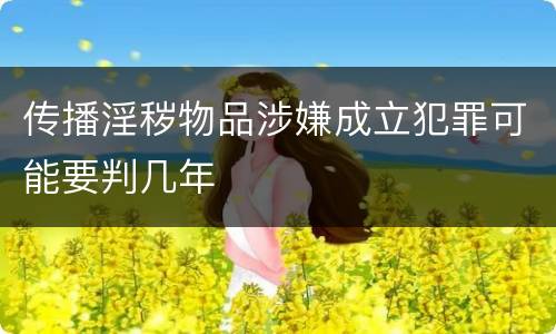 传播淫秽物品涉嫌成立犯罪可能要判几年