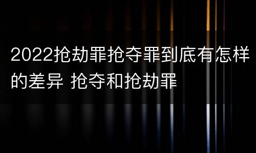 2022抢劫罪抢夺罪到底有怎样的差异 抢夺和抢劫罪