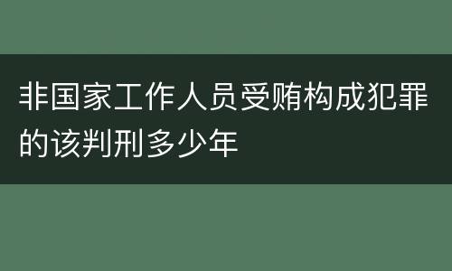 非国家工作人员受贿构成犯罪的该判刑多少年