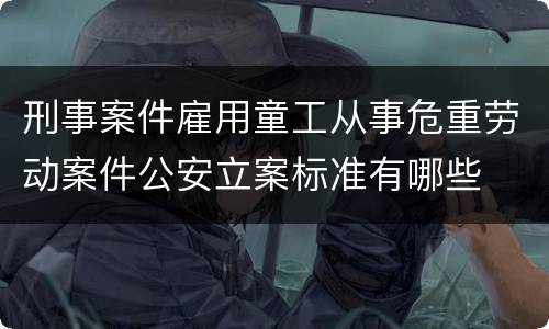刑事案件雇用童工从事危重劳动案件公安立案标准有哪些