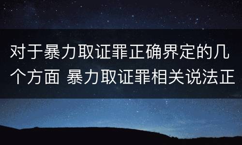 对于暴力取证罪正确界定的几个方面 暴力取证罪相关说法正确的是