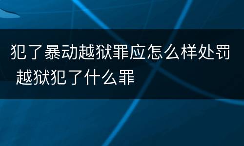 犯了暴动越狱罪应怎么样处罚 越狱犯了什么罪