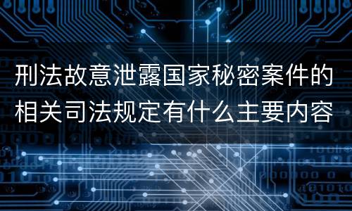 刑法故意泄露国家秘密案件的相关司法规定有什么主要内容