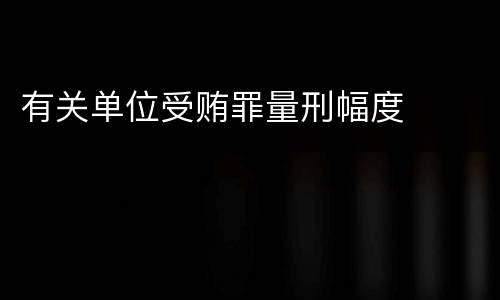 有关单位受贿罪量刑幅度