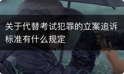 关于代替考试犯罪的立案追诉标准有什么规定