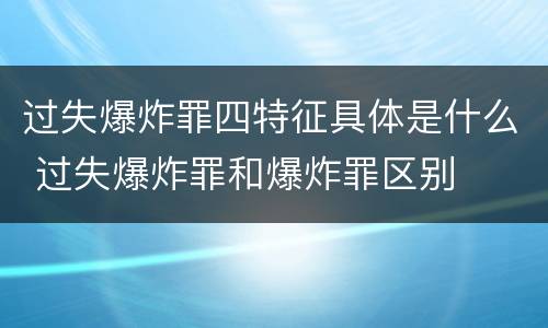 过失爆炸罪四特征具体是什么 过失爆炸罪和爆炸罪区别