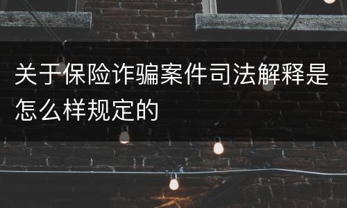 关于保险诈骗案件司法解释是怎么样规定的