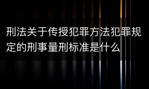 刑法关于传授犯罪方法犯罪规定的刑事量刑标准是什么