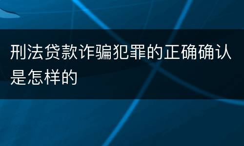 刑法贷款诈骗犯罪的正确确认是怎样的