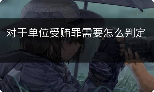 对于单位受贿罪需要怎么判定