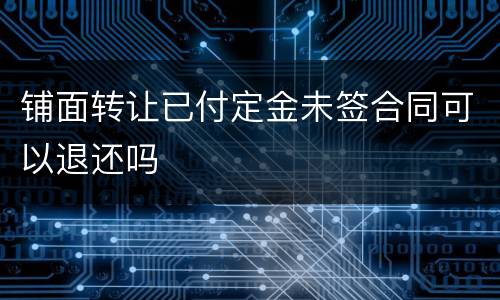 铺面转让已付定金未签合同可以退还吗