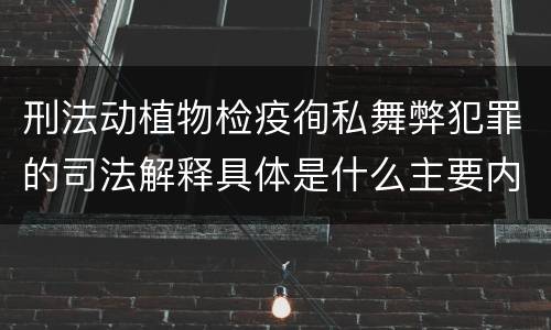 刑法动植物检疫徇私舞弊犯罪的司法解释具体是什么主要内容