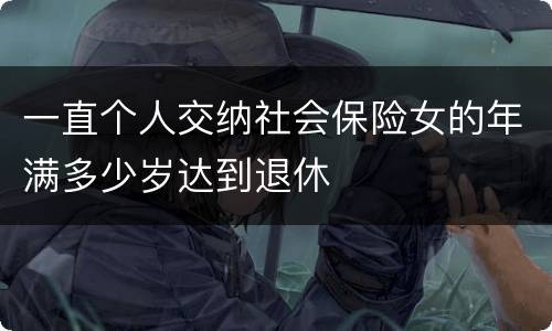 一直个人交纳社会保险女的年满多少岁达到退休