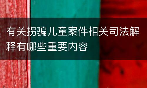 有关拐骗儿童案件相关司法解释有哪些重要内容