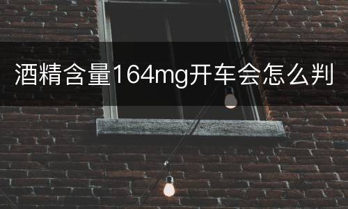 酒精含量164mg开车会怎么判