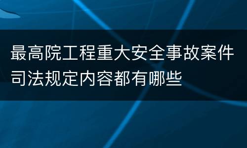 最高院工程重大安全事故案件司法规定内容都有哪些
