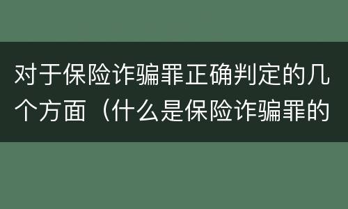 对于保险诈骗罪正确判定的几个方面（什么是保险诈骗罪的认定）